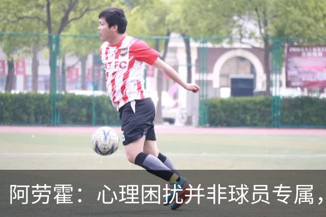 阿劳霍：心理困扰并非球员专属，整个社会很多人都承受同样的煎熬